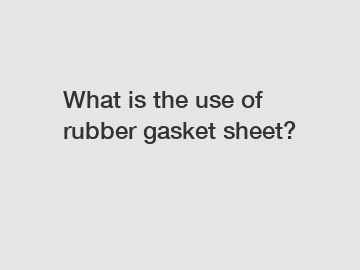 What is the use of rubber gasket sheet?
