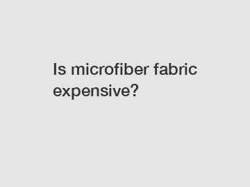 Is microfiber fabric expensive?