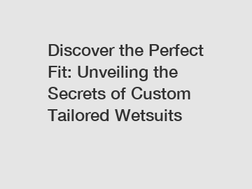 Discover the Perfect Fit: Unveiling the Secrets of Custom Tailored Wetsuits