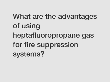 What are the advantages of using heptafluoropropane gas for fire suppression systems?