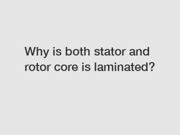 Why is both stator and rotor core is laminated?