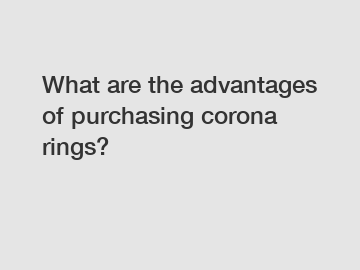 What are the advantages of purchasing corona rings?