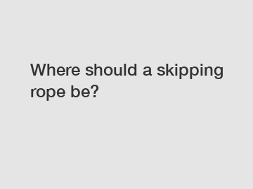 Where should a skipping rope be?