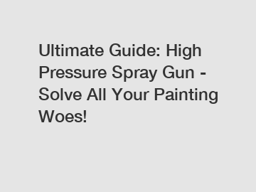 Ultimate Guide: High Pressure Spray Gun - Solve All Your Painting Woes!