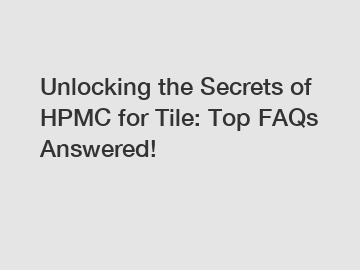 Unlocking the Secrets of HPMC for Tile: Top FAQs Answered!
