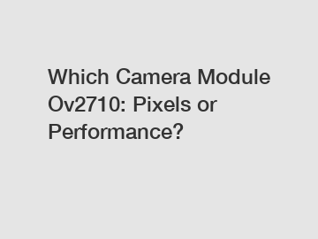 Which Camera Module Ov2710: Pixels or Performance?