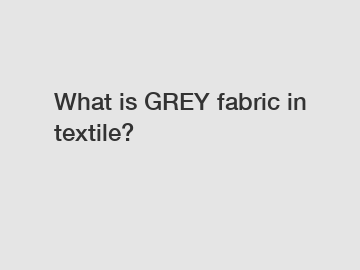 What is GREY fabric in textile?