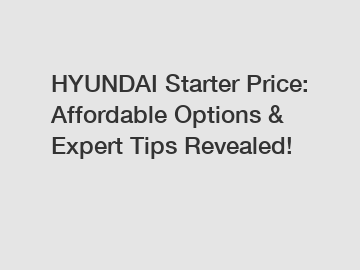 HYUNDAI Starter Price: Affordable Options & Expert Tips Revealed!