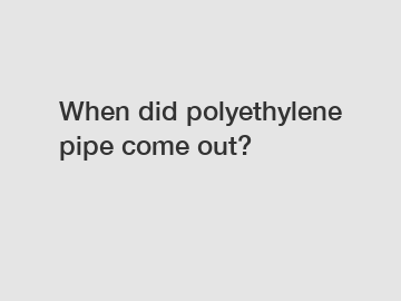 When did polyethylene pipe come out?