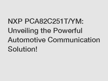 NXP PCA82C251T/YM: Unveiling the Powerful Automotive Communication Solution!