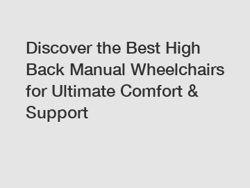 Discover the Best High Back Manual Wheelchairs for Ultimate Comfort & Support