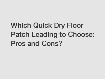 Which Quick Dry Floor Patch Leading to Choose: Pros and Cons?