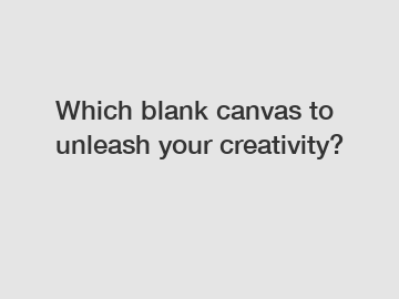 Which blank canvas to unleash your creativity?