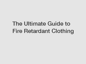 The Ultimate Guide to Fire Retardant Clothing