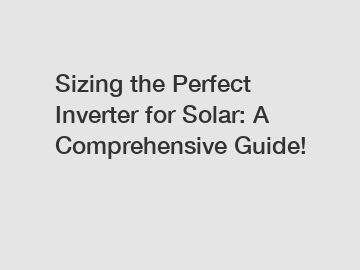 Sizing the Perfect Inverter for Solar: A Comprehensive Guide!