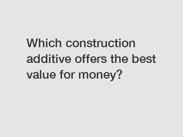 Which construction additive offers the best value for money?