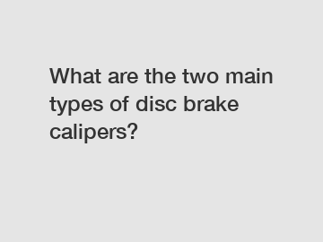 What are the two main types of disc brake calipers?