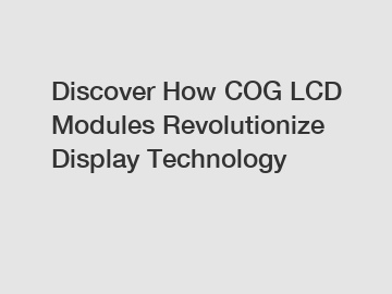 Discover How COG LCD Modules Revolutionize Display Technology