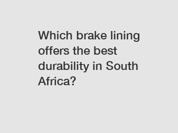 Which brake lining offers the best durability in South Africa?