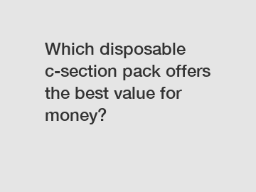 Which disposable c-section pack offers the best value for money?
