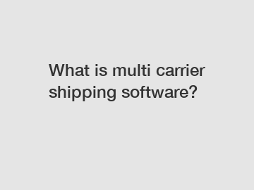 What is multi carrier shipping software?
