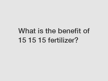 What is the benefit of 15 15 15 fertilizer?