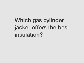 Which gas cylinder jacket offers the best insulation?