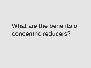 What are the benefits of concentric reducers?