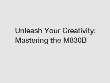 Unleash Your Creativity: Mastering the M830B