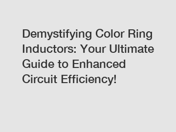 Demystifying Color Ring Inductors: Your Ultimate Guide to Enhanced Circuit Efficiency!