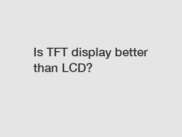 Is TFT display better than LCD?