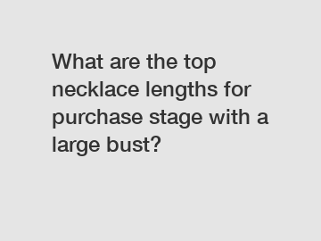 What are the top necklace lengths for purchase stage with a large bust?