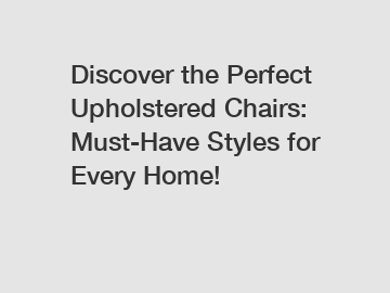 Discover the Perfect Upholstered Chairs: Must-Have Styles for Every Home!