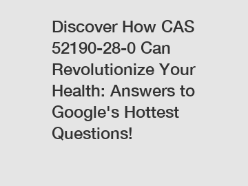 Discover How CAS 52190-28-0 Can Revolutionize Your Health: Answers to Google's Hottest Questions!