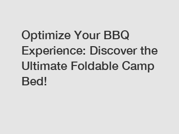 Optimize Your BBQ Experience: Discover the Ultimate Foldable Camp Bed!