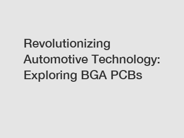 Revolutionizing Automotive Technology: Exploring BGA PCBs