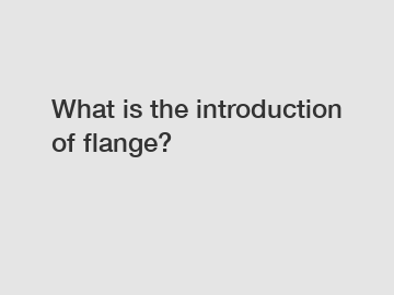 What is the introduction of flange?