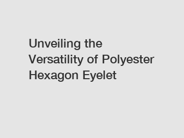 Unveiling the Versatility of Polyester Hexagon Eyelet