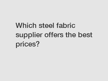 Which steel fabric supplier offers the best prices?