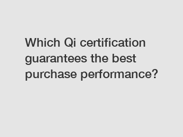 Which Qi certification guarantees the best purchase performance?