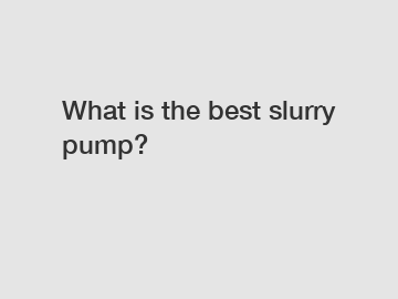 What is the best slurry pump?