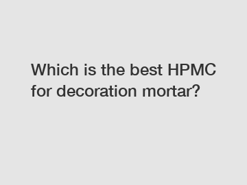 Which is the best HPMC for decoration mortar?
