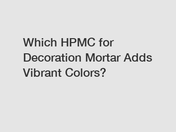 Which HPMC for Decoration Mortar Adds Vibrant Colors?