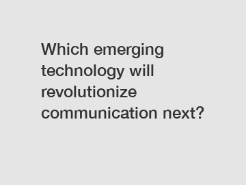 Which emerging technology will revolutionize communication next?