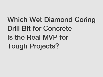 Which Wet Diamond Coring Drill Bit for Concrete is the Real MVP for Tough Projects?
