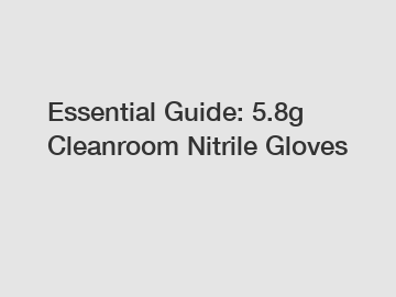 Essential Guide: 5.8g Cleanroom Nitrile Gloves