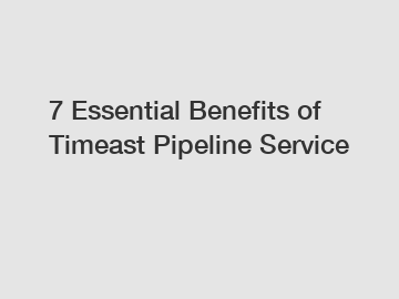 7 Essential Benefits of Timeast Pipeline Service