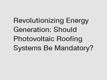 Revolutionizing Energy Generation: Should Photovoltaic Roofing Systems Be Mandatory?