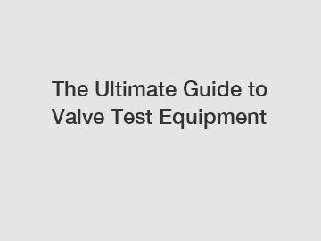 The Ultimate Guide to Valve Test Equipment