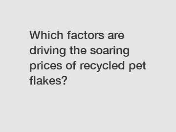 Which factors are driving the soaring prices of recycled pet flakes?